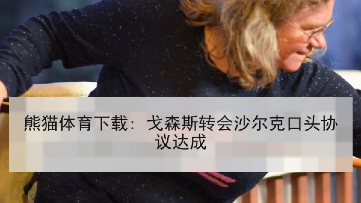 熊猫体育下载: 戈森斯转会沙尔克口头协议达成 熊猫体育下载: 戈森斯转会沙尔克口头协议达成