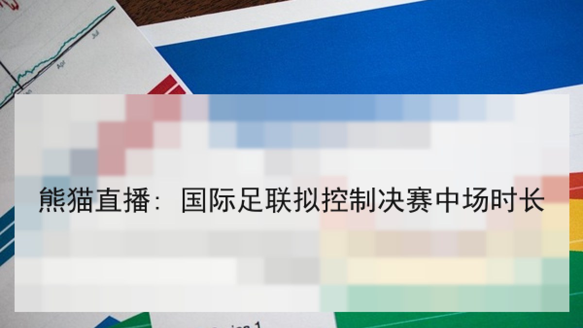 熊猫直播: 国际足联拟控制决赛中场时长 熊猫直播: 国际足联拟控制决赛中场时长