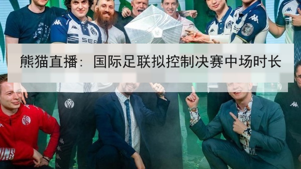 熊猫直播: 国际足联拟控制决赛中场时长 熊猫直播: 国际足联拟控制决赛中场时长