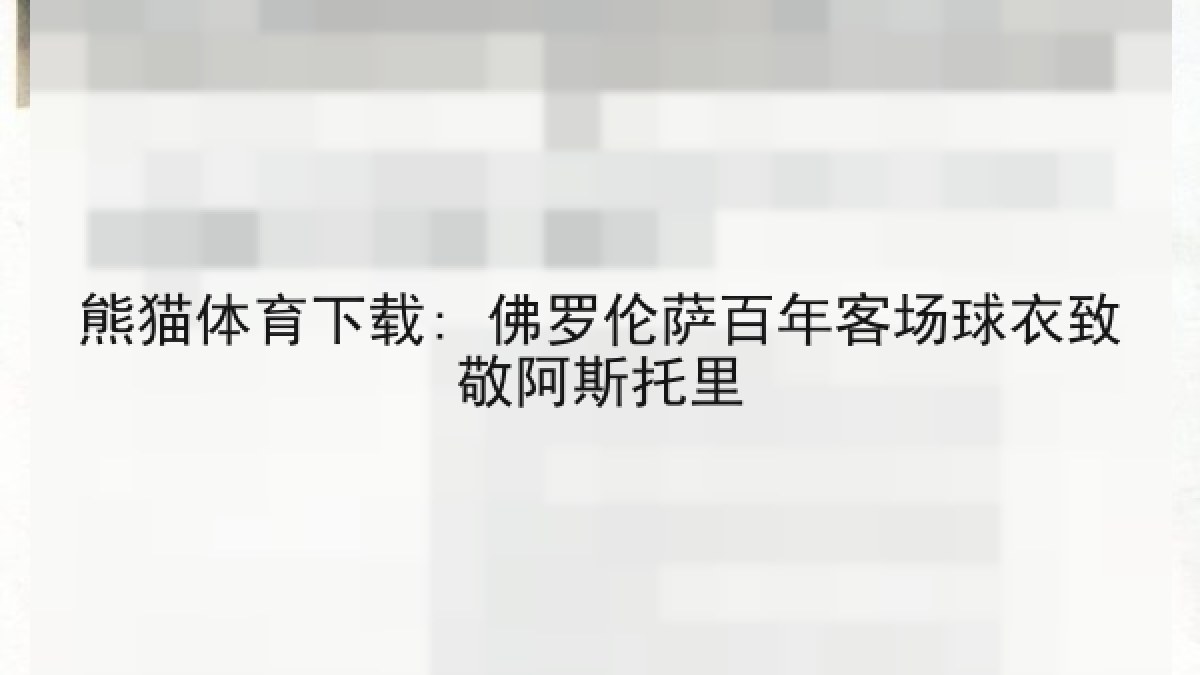 熊猫体育下载: 佛罗伦萨百年客场球衣致敬阿斯托里 熊猫体育下载: 佛罗伦萨百年客场球衣致敬阿斯托里
